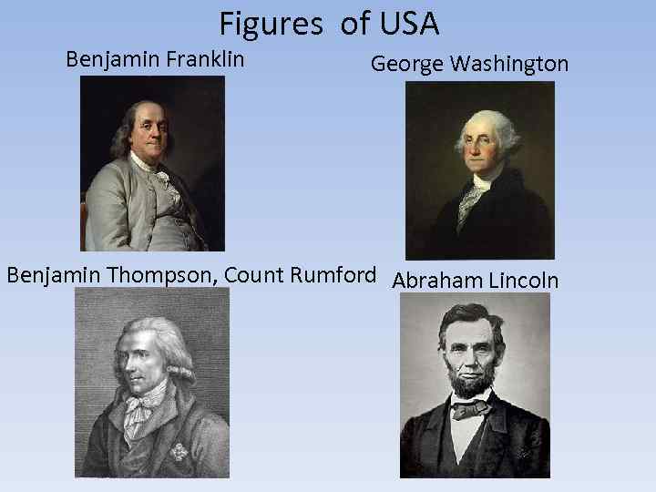 Figures of USA Benjamin Franklin George Washington Benjamin Thompson, Count Rumford Abraham Lincoln 