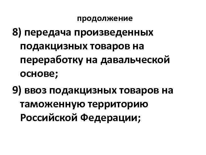 продолжение 8) передача произведенных подакцизных товаров на переработку на давальческой основе; 9) ввоз подакцизных