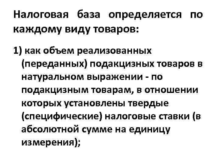 Налоговая база определяется по каждому виду товаров: 1) как объем реализованных (переданных) подакцизных товаров