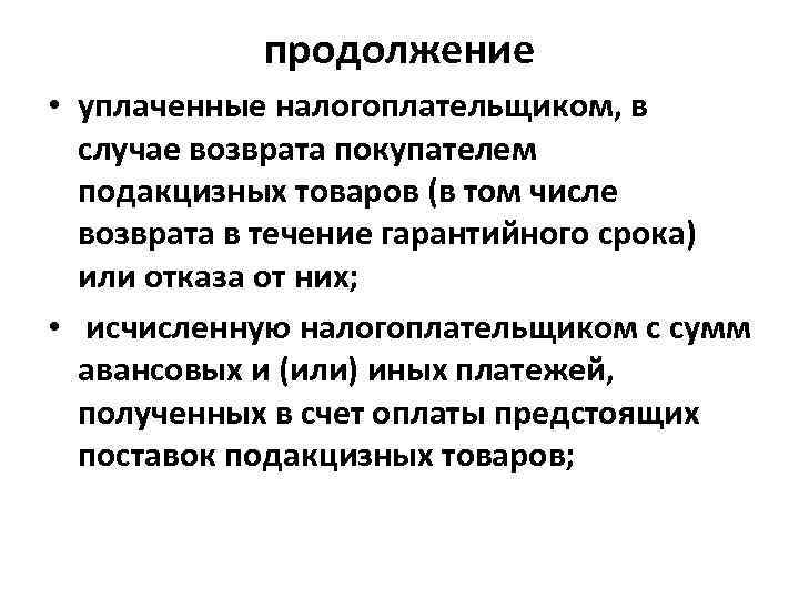 продолжение • уплаченные налогоплательщиком, в случае возврата покупателем подакцизных товаров (в том числе возврата