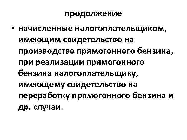 продолжение • начисленные налогоплательщиком, имеющим свидетельство на производство прямогонного бензина, при реализации прямогонного бензина