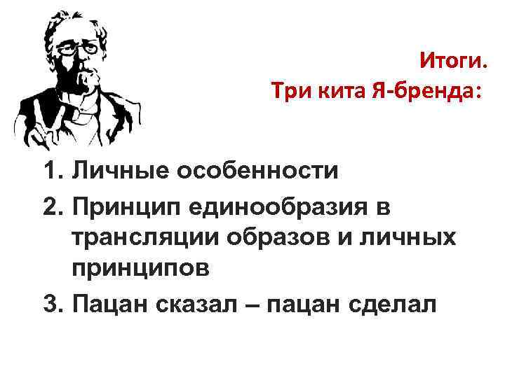 Итоги. Три кита Я-бренда: 1. Личные особенности 2. Принцип единообразия в трансляции образов и