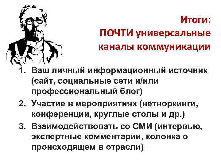 Итоги: ПОЧТИ универсальные каналы коммуникации 1. Ваш личный информационный источник (сайт, социальные сети и/или