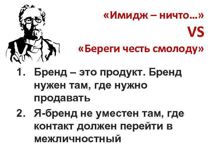  «Имидж – ничто…» VS «Береги честь смолоду» 1. Бренд – это продукт. Бренд