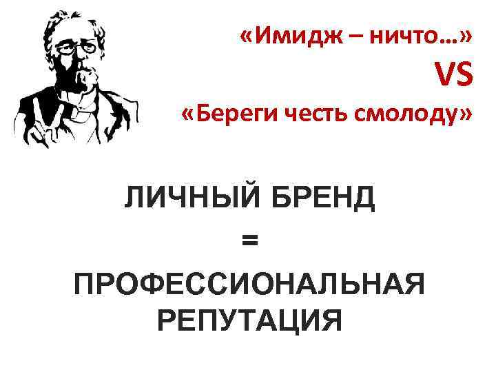  «Имидж – ничто…» VS «Береги честь смолоду» ЛИЧНЫЙ БРЕНД = ПРОФЕССИОНАЛЬНАЯ РЕПУТАЦИЯ 