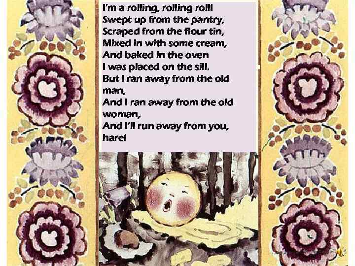 I’m a rolling, rolling roll! Swept up from the pantry, Scraped from the flour