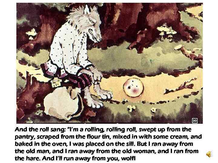 And the roll sang: “I’m a rolling, rolling roll, swept up from the pantry,