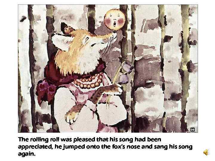 The rolling roll was pleased that his song had been appreciated, he jumped onto