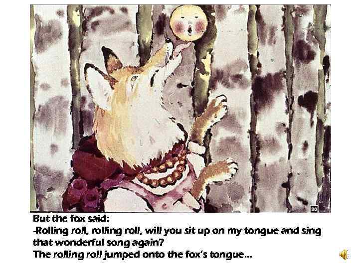 But the fox said: -Rolling roll, rolling roll, will you sit up on my