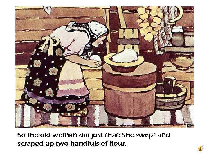 So the old woman did just that: She swept and scraped up two handfuls