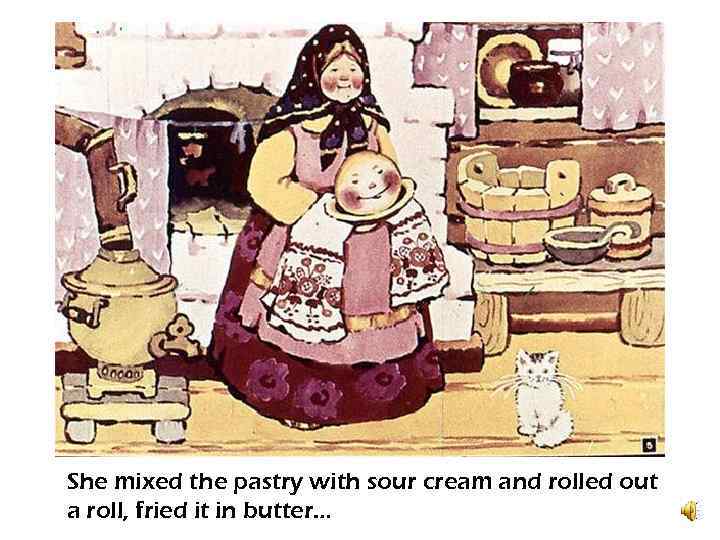 She mixed the pastry with sour cream and rolled out a roll, fried it