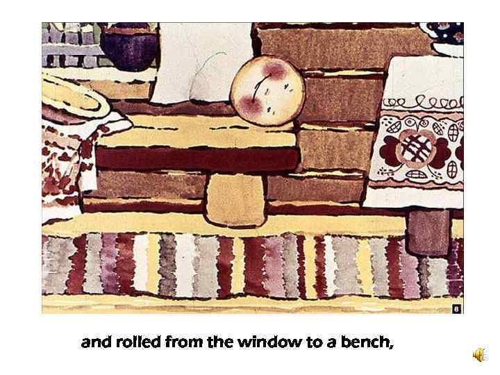 and rolled from the window to a bench, 