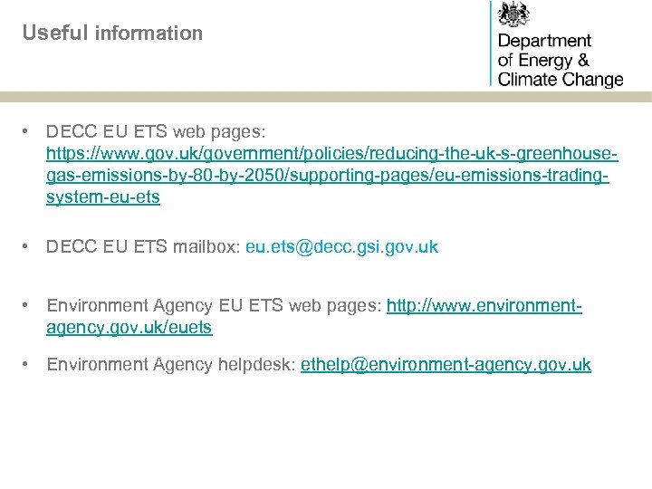 Useful information • DECC EU ETS web pages: https: //www. gov. uk/government/policies/reducing-the-uk-s-greenhousegas-emissions-by-80 -by-2050/supporting-pages/eu-emissions-tradingsystem-eu-ets •