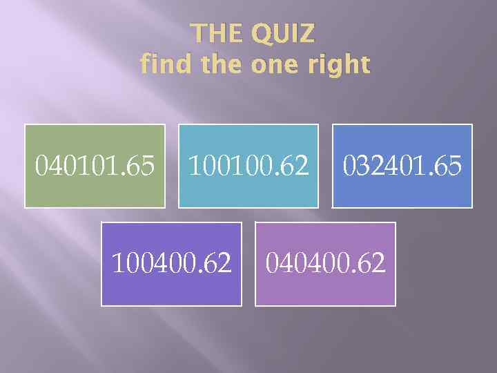 THE QUIZ find the one right 040101. 65 100100. 62 100400. 62 032401. 65