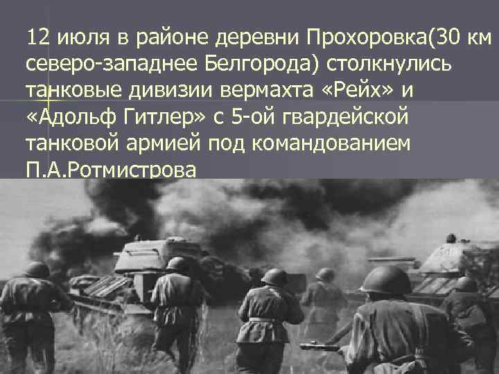 12 июля в районе деревни Прохоровка(30 км северо-западнее Белгорода) столкнулись танковые дивизии вермахта «Рейх»