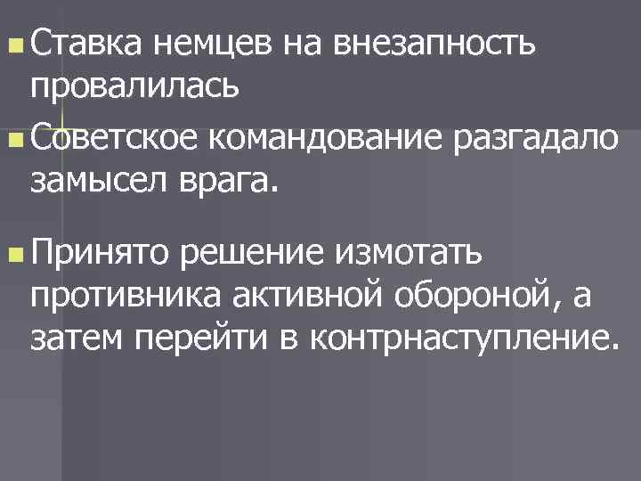 n Ставка немцев на внезапность провалилась n Советское командование разгадало замысел врага. n Принято
