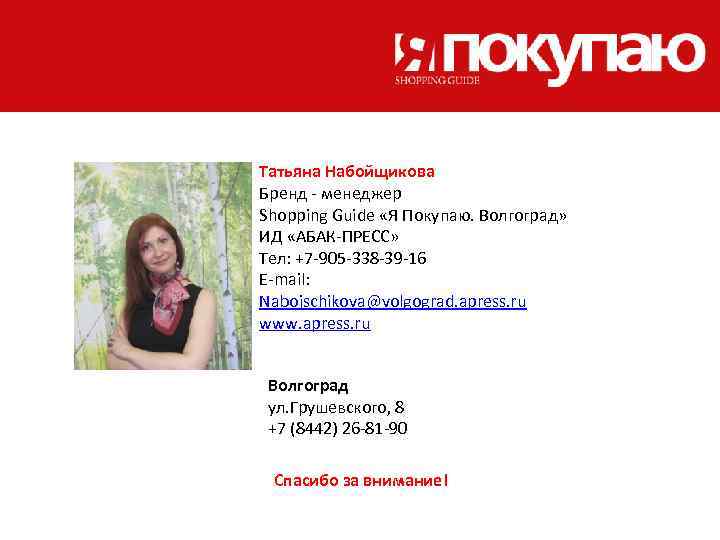 Татьяна Набойщикова Бренд - менеджер Shopping Guide «Я Покупаю. Волгоград» ИД «АБАК-ПРЕСС» Тел: +7
