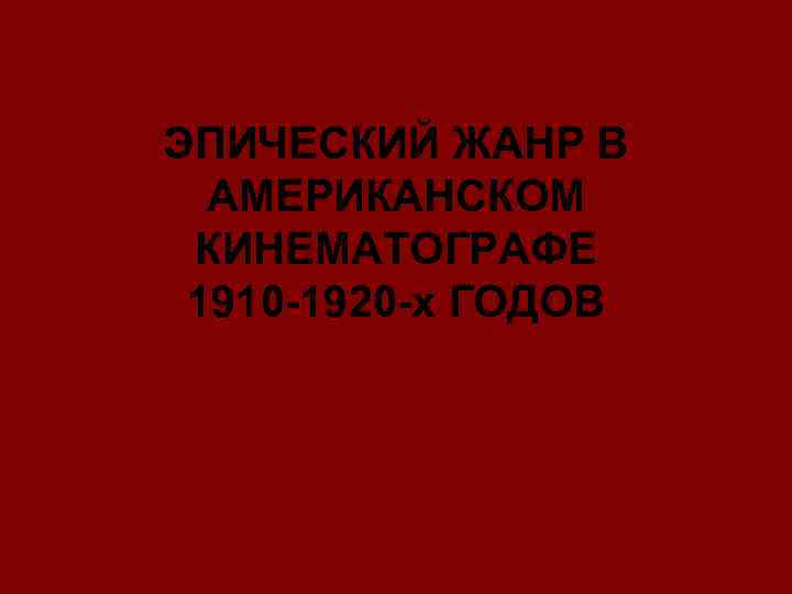 ЭПИЧЕСКИЙ ЖАНР В АМЕРИКАНСКОМ КИНЕМАТОГРАФЕ 1910 -1920 -х ГОДОВ 