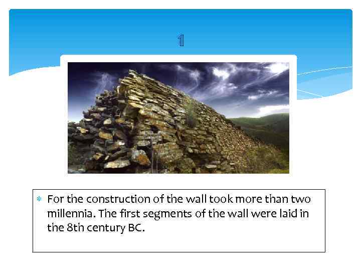 1 For the construction of the wall took more than two millennia. The first