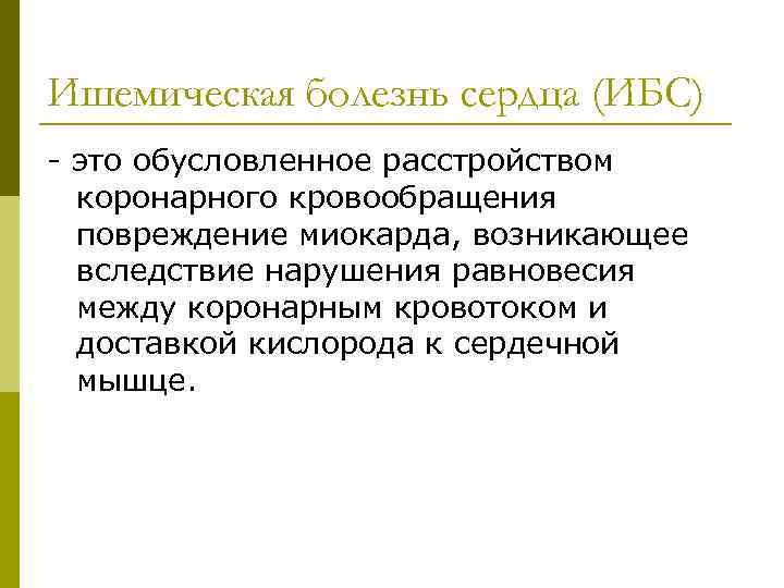 Ишемическая болезнь сердца (ИБС) - это обусловленное расстройством коронарного кровообращения повреждение миокарда, возникающее вследствие