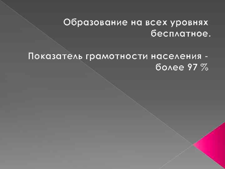 Образование на всех уровнях бесплатное. Показатель грамотности населения более 97 % 