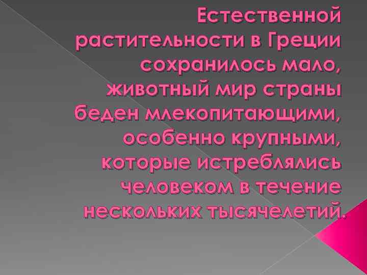 Естественной растительности в Греции сохранилось мало, животный мир страны беден млекопитающими, особенно крупными, которые