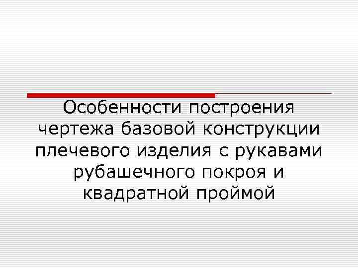Особенности построения чертежа базовой конструкции плечевого изделия с рукавами рубашечного покроя и квадратной проймой