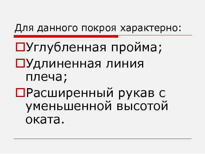 Для данного покроя характерно: o. Углубленная пройма; o. Удлиненная линия плеча; o. Расширенный рукав