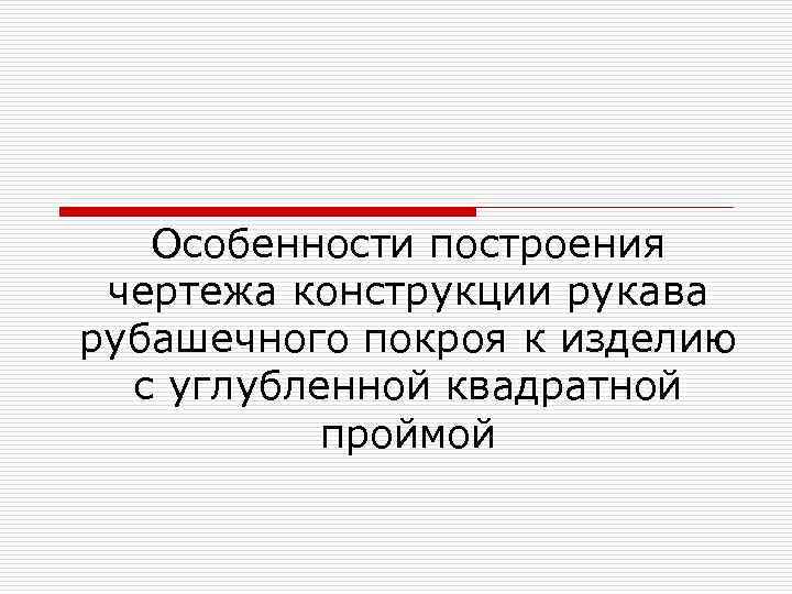 Особенности построения чертежа конструкции рукава рубашечного покроя к изделию с углубленной квадратной проймой 