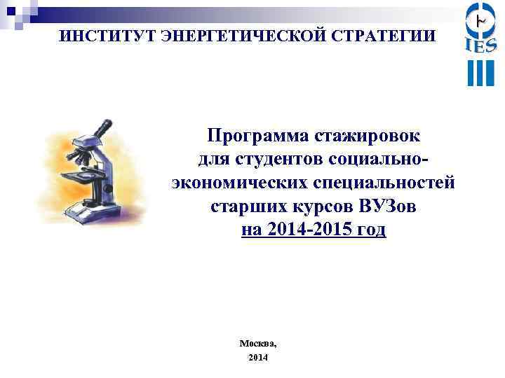 ИНСТИТУТ ЭНЕРГЕТИЧЕСКОЙ СТРАТЕГИИ Программа стажировок для студентов социальноэкономических специальностей старших курсов ВУЗов на 2014
