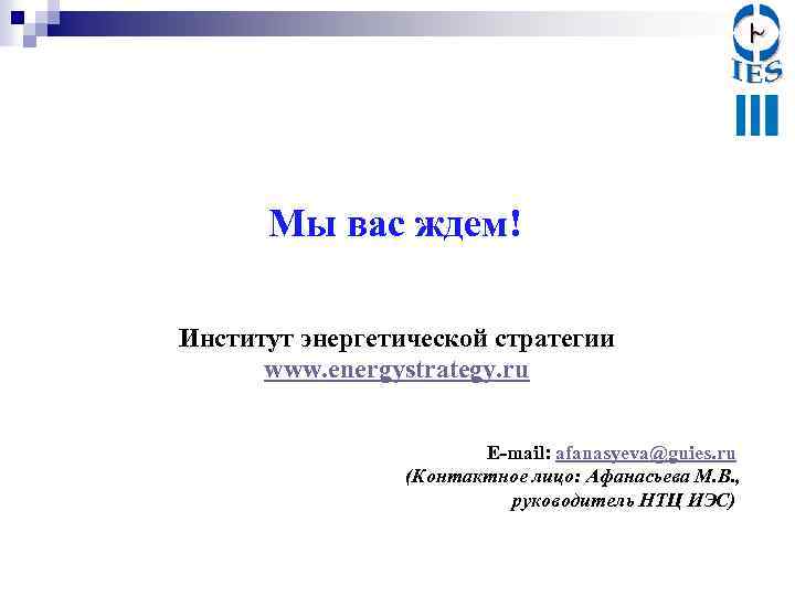 Мы вас ждем! Институт энергетической стратегии www. energystrategy. ru Е-mail: afanasyeva@guies. ru (Контактное лицо: