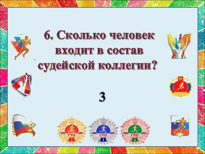 6. Сколько человек входит в состав судейской коллегии? 3 