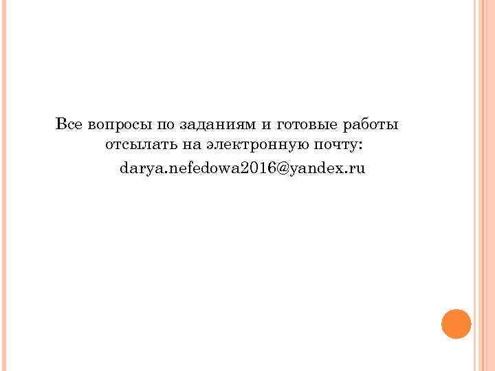 Все вопросы по заданиям и готовые работы отсылать на электронную почту: darya. nefedowa 2016@yandex.
