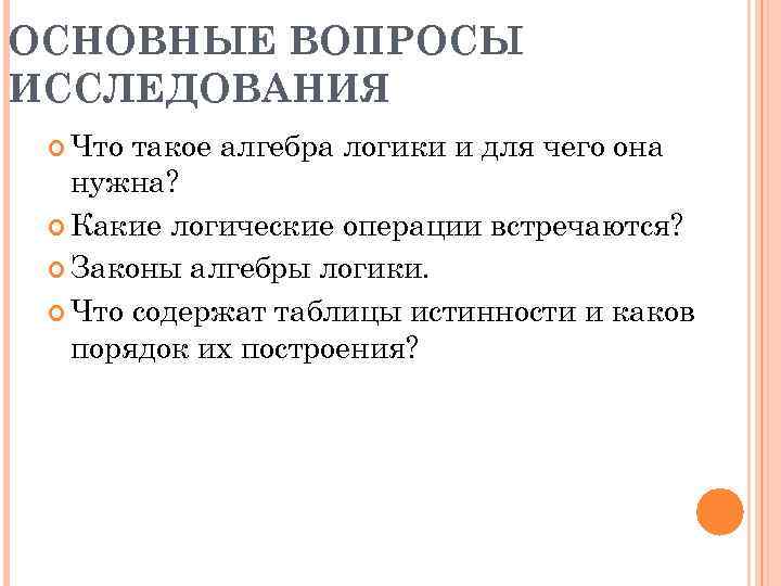 ОСНОВНЫЕ ВОПРОСЫ ИССЛЕДОВАНИЯ Что такое алгебра логики и для чего она нужна? Какие логические