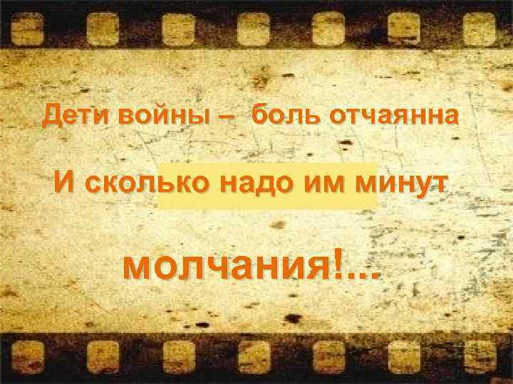 Дети войны – боль отчаянна И сколько надо им минут молчания!. . . 