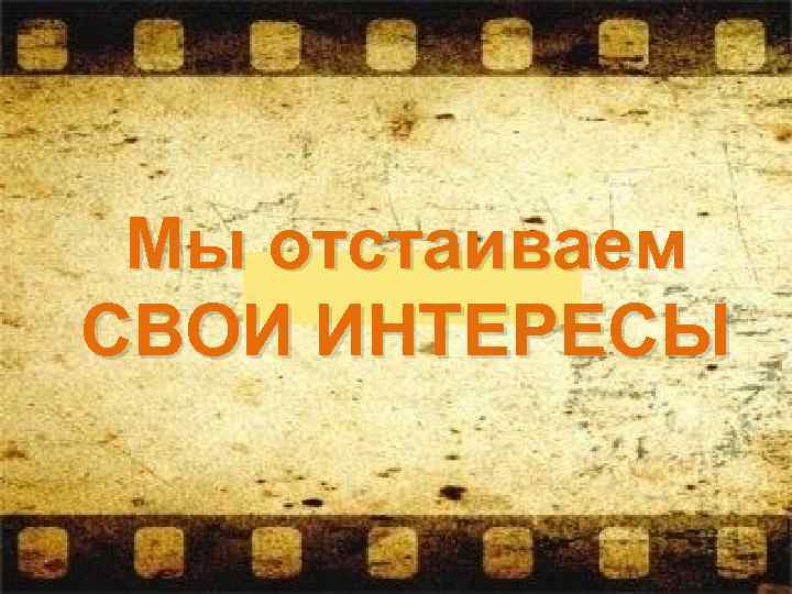Мы отстаиваем СВОИ ИНТЕРЕСЫ 