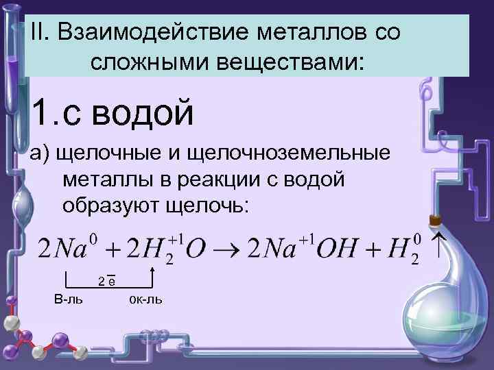 II. Взаимодействие металлов со сложными веществами: 1. с водой а) щелочные и щелочноземельные металлы