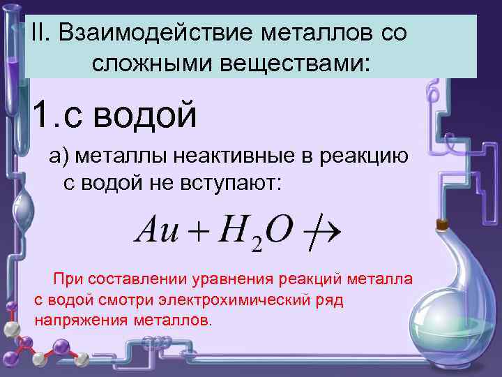 II. Взаимодействие металлов со сложными веществами: 1. с водой а) металлы неактивные в реакцию