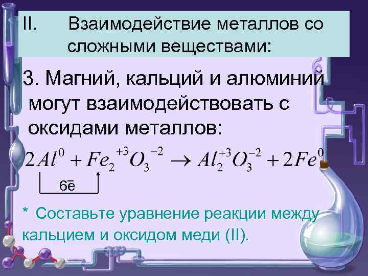 II. Взаимодействие металлов со сложными веществами: 3. Магний, кальций и алюминий могут взаимодействовать с