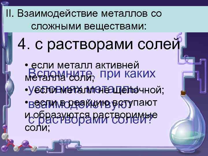 II. Взаимодействие металлов со сложными веществами: 4. с растворами солей • если металл активней