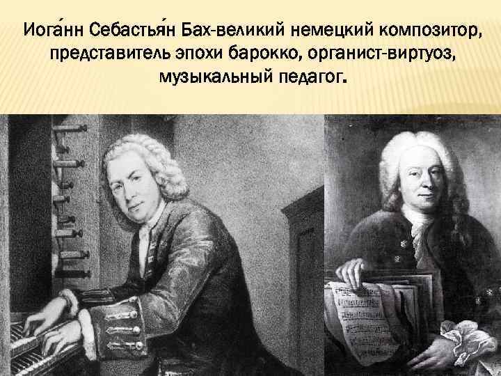 Иога нн Себастья н Бах-великий немецкий композитор, представитель эпохи барокко, органист-виртуоз, музыкальный педагог. 