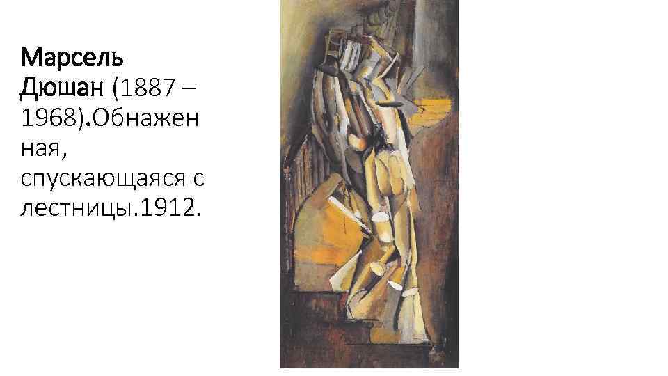 Марсель Дюшан (1887 – 1968). Обнажен ная, спускающаяся c лестницы. 1912. 
