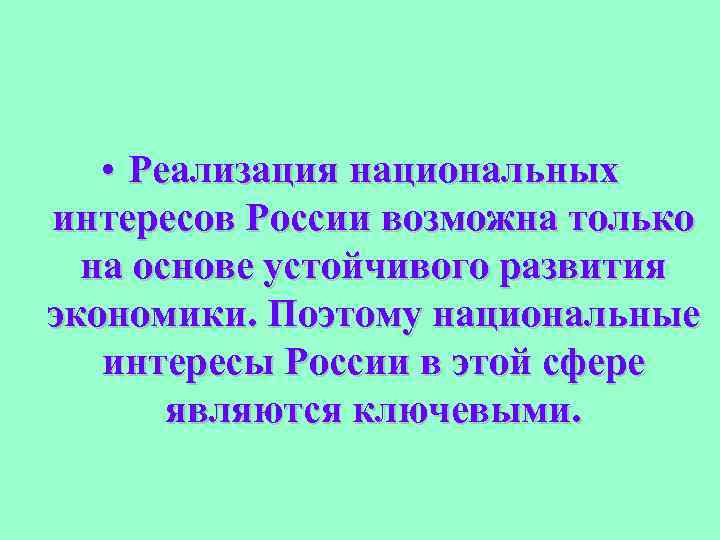  • Реализация национальных интересов России возможна только на основе устойчивого развития экономики. Поэтому