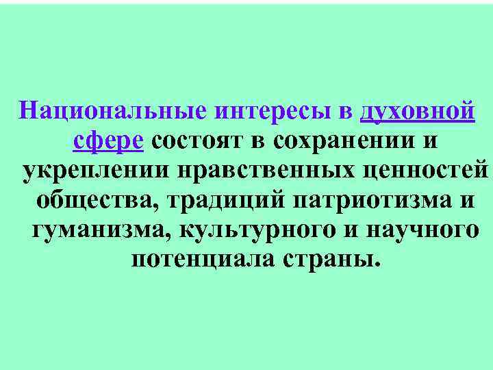 Национальные интересы в духовной сфере состоят в сохранении и укреплении нравственных ценностей общества, традиций