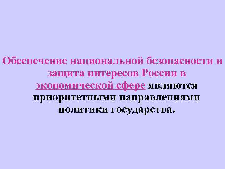 Обеспечение национальной безопасности и защита интересов России в экономической сфере являются приоритетными направлениями политики