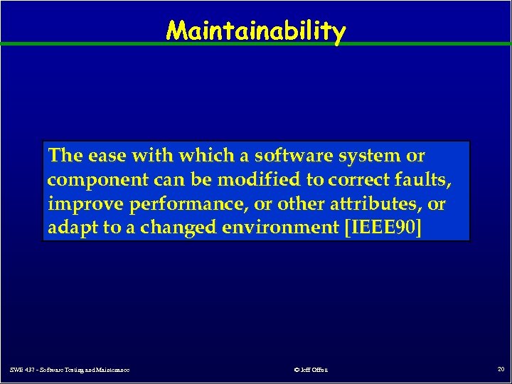 Maintainability The ease with which a software system or component can be modified to