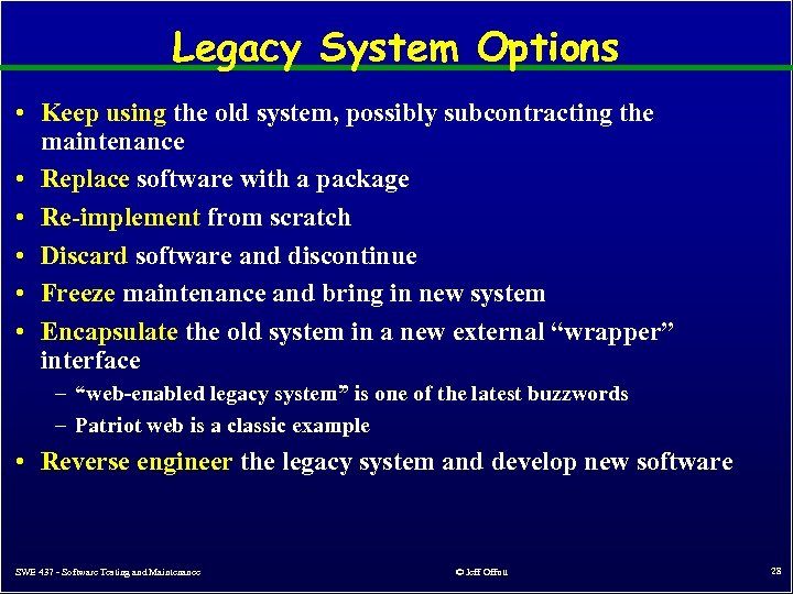 Legacy System Options • Keep using the old system, possibly subcontracting the maintenance •
