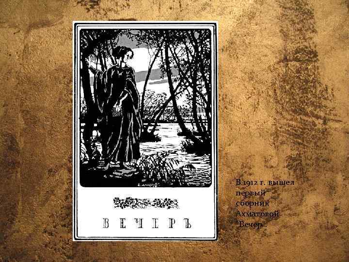В 1912 г. вышел первый сборник Ахматовой 