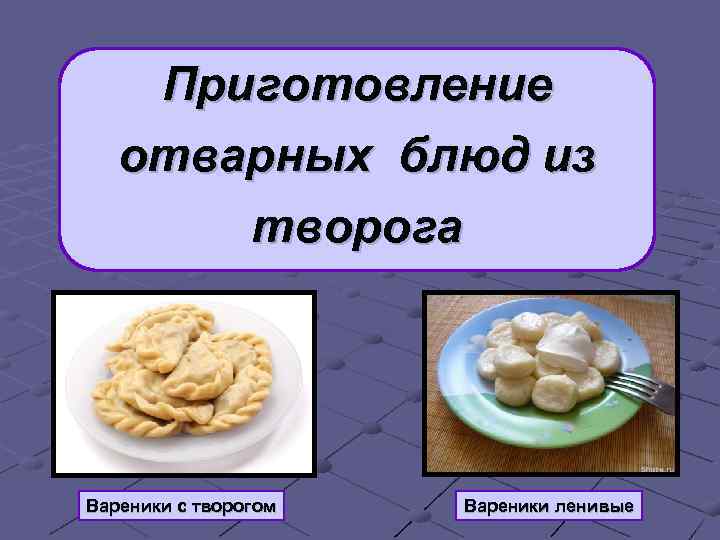 Творог для вареников как приготовить. Презентация блюда вареники. Отварные блюда из творога. Презентации блюд из творожных вареников. Приготовление вареников презентация.