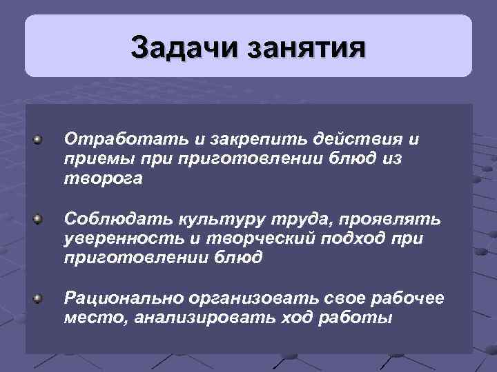Задачи занятия Отработать и закрепить действия и приемы приготовлении блюд из творога Соблюдать культуру